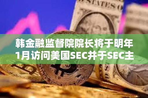 韩金融监督院院长将于明年1月访问美国SEC并于SEC主席讨论加密货币的监管方向