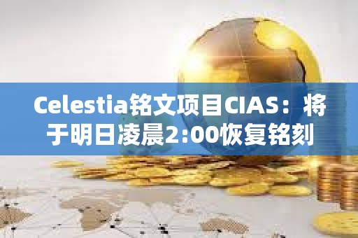 Celestia铭文项目CIAS：将于明日凌晨2:00恢复铭刻