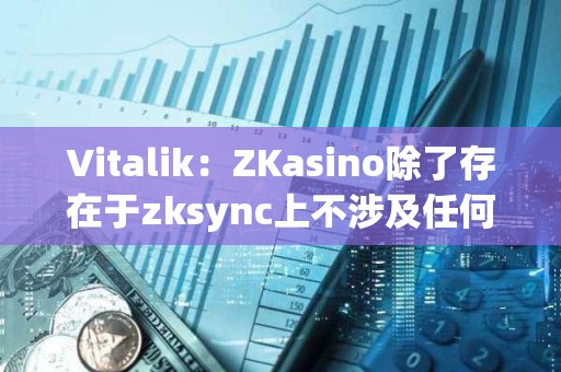 Vitalik：ZKasino除了存在于zksync上不涉及任何&quot;ZK&quot;技术