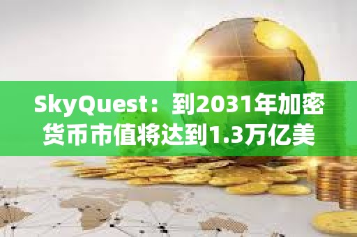 SkyQuest：到2031年加密货币市值将达到1.3万亿美元