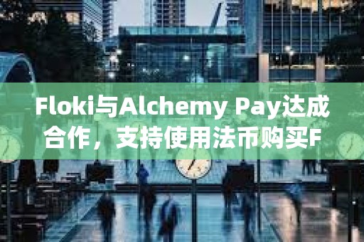 Floki与Alchemy Pay达成合作，支持使用法币购买FLOKI