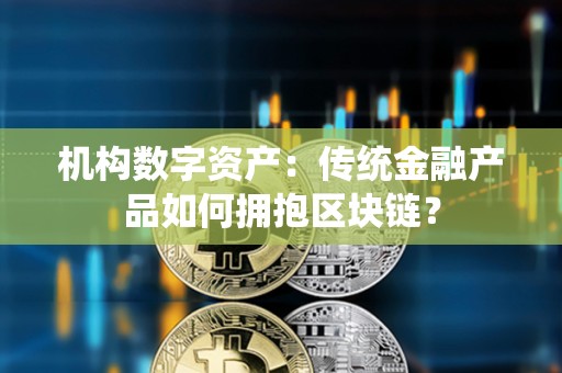 机构数字资产：传统金融产品如何拥抱区块链？