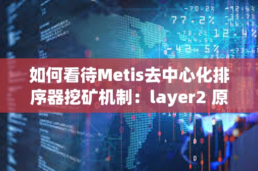 如何看待Metis去中心化排序器挖矿机制：layer2 原生DeFi生态萌芽的开始？