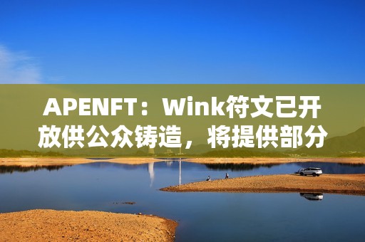 APENFT：Wink符文已开放供公众铸造，将提供部分Gas补贴