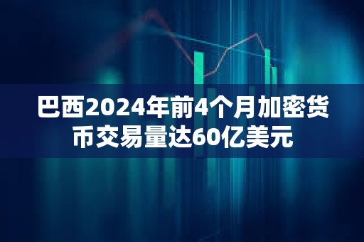 巴西2024年前4个月加密货币交易量达60亿美元