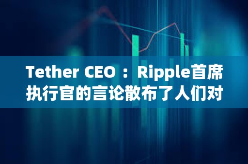 Tether CEO ：Ripple首席执行官的言论散布了人们对USDT的恐惧