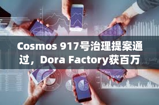 Cosmos 917号治理提案通过，Dora Factory获百万美元拨款资助