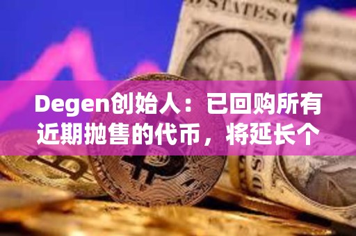 Degen创始人：已回购所有近期抛售的代币，将延长个人代币归属计划至5年