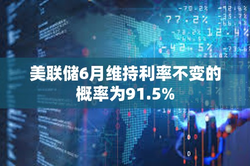 美联储6月维持利率不变的概率为91.5%