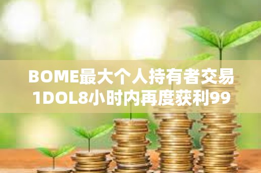 BOME最大个人持有者交易1DOL8小时内再度获利993倍