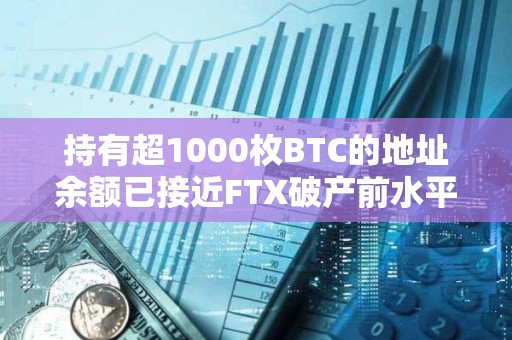 持有超1000枚BTC的地址余额已接近FTX破产前水平