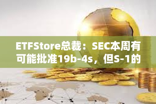 ETFStore总裁：SEC本周有可能批准19b-4s，但S-1的审批会放慢