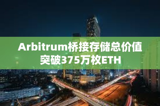 Arbitrum桥接存储总价值突破375万枚ETH