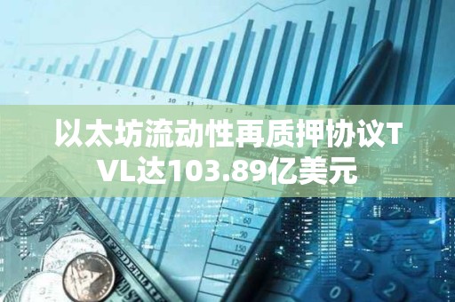 以太坊流动性再质押协议TVL达103.89亿美元