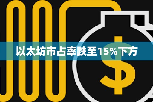 以太坊市占率跌至15%下方