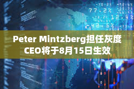 Peter Mintzberg担任灰度CEO将于8月15日生效