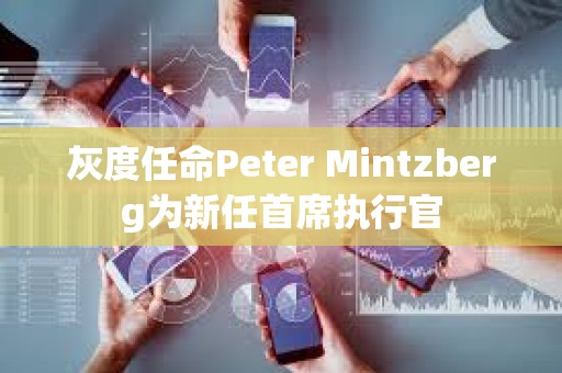 灰度任命Peter Mintzberg为新任首席执行官