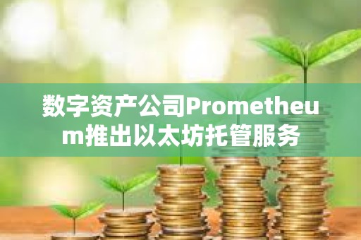 数字资产公司Prometheum推出以太坊托管服务