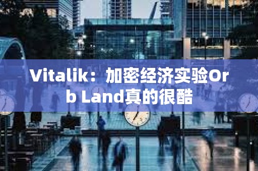 Vitalik：加密经济实验Orb Land真的很酷