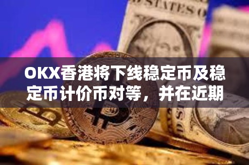 OKX香港将下线稳定币及稳定币计价币对等，并在近期上线港币计价币对