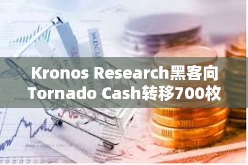 Kronos Research黑客向Tornado Cash转移700枚ETH