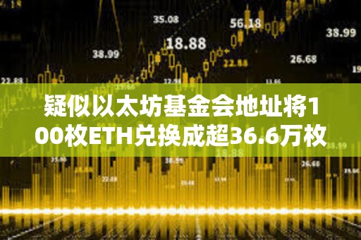 疑似以太坊基金会地址将100枚ETH兑换成超36.6万枚DAI