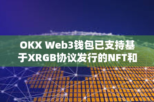 OKX Web3钱包已支持基于XRGB协议发行的NFT和ERC404资产交易