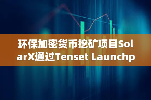 环保加密货币挖矿项目SolarX通过Tenset Launchpad完成300万美元融资