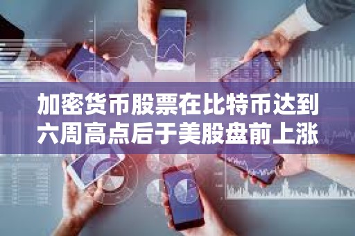 加密货币股票在比特币达到六周高点后于美股盘前上涨