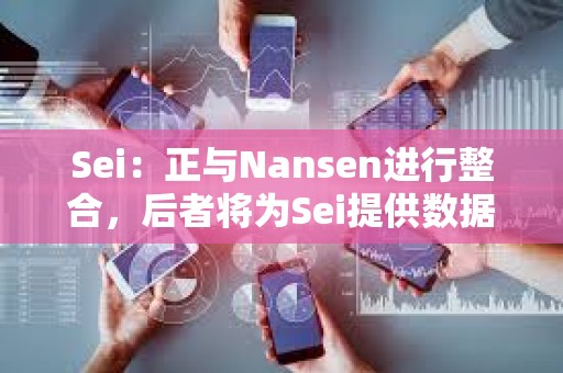 Sei：正与Nansen进行整合，后者将为Sei提供数据支持