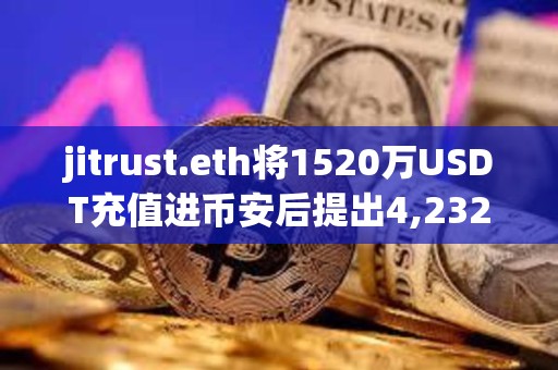 jitrust.eth将1520万USDT充值进币安后提出4,232枚ETH