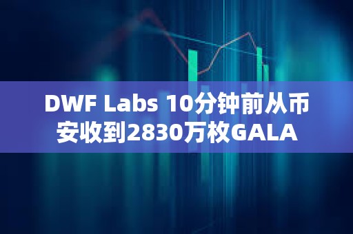 DWF Labs 10分钟前从币安收到2830万枚GALA