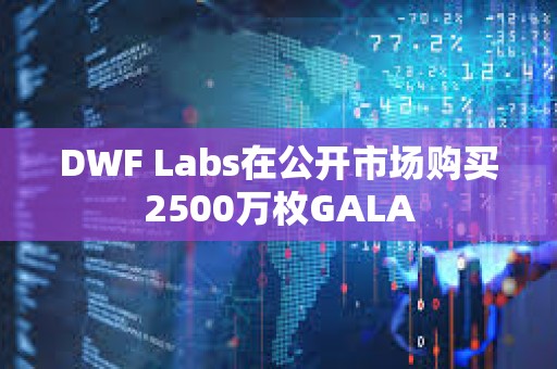 DWF Labs在公开市场购买2500万枚GALA