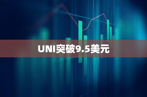 UNI突破9.5美元