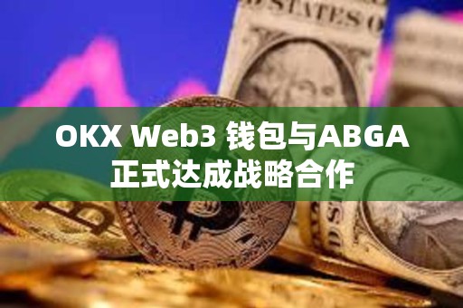 OKX Web3 钱包与ABGA正式达成战略合作