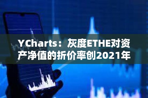 YCharts：灰度ETHE对资产净值的折价率创2021年12月以来新低