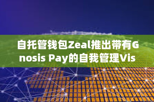 自托管钱包Zeal推出带有Gnosis Pay的自我管理Visa卡