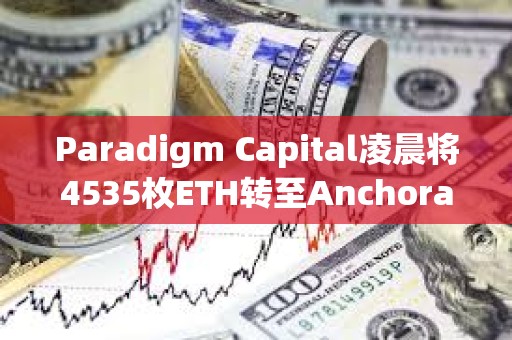 Paradigm Capital凌晨将4535枚ETH转至Anchorage Digital，约合1699万美元