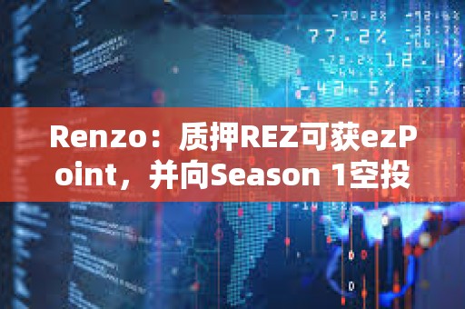 Renzo：质押REZ可获ezPoint，并向Season 1空投参与者提供积分加成