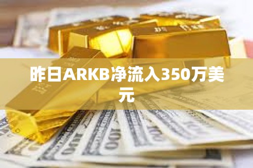 昨日ARKB净流入350万美元