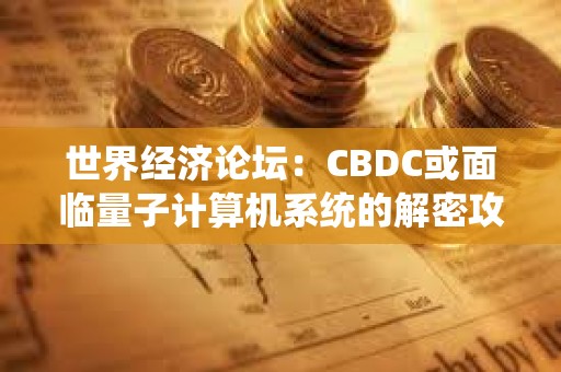 世界经济论坛：CBDC或面临量子计算机系统的解密攻击