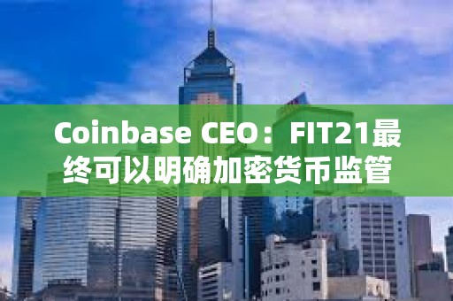 Coinbase CEO：FIT21最终可以明确加密货币监管