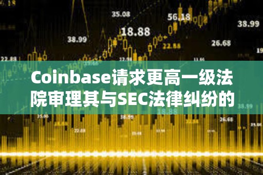 Coinbase请求更高一级法院审理其与SEC法律纠纷的核心问题