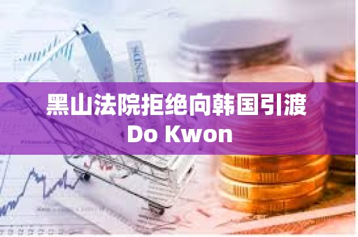 黑山法院拒绝向韩国引渡 Do Kwon