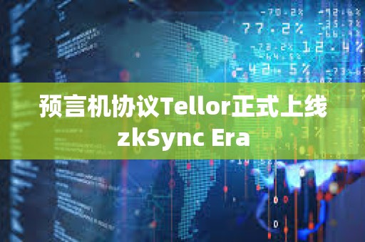 预言机协议Tellor正式上线zkSync Era