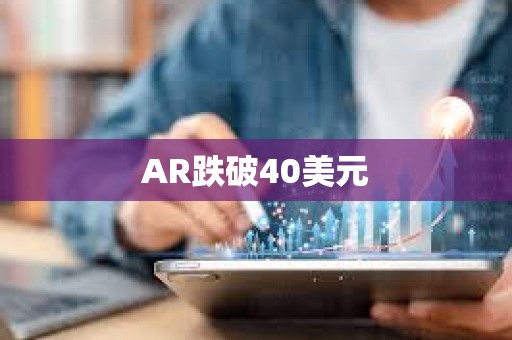 AR跌破40美元