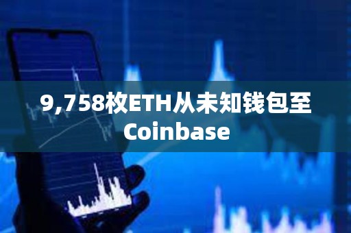 9,758枚ETH从未知钱包至Coinbase