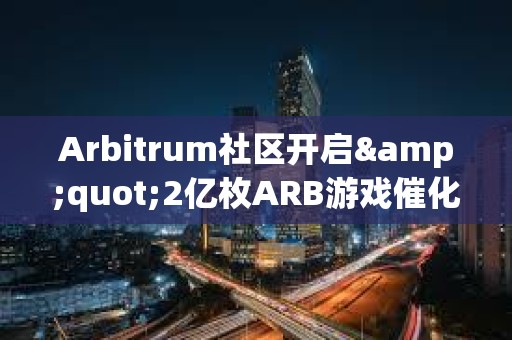 Arbitrum社区开启&quot;2亿枚ARB游戏催化剂计划&quot;提案的链上投票