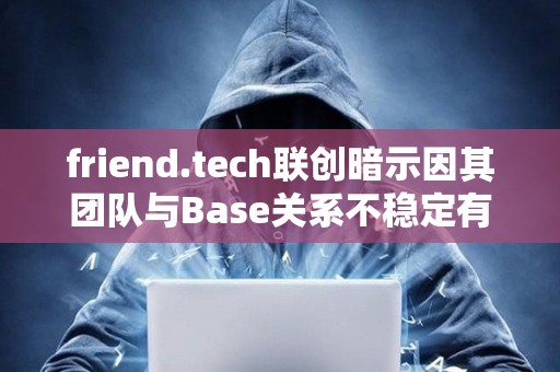 friend.tech联创暗示因其团队与Base关系不稳定有意迁出协议