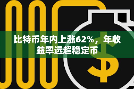 比特币年内上涨62%，年收益率远超稳定币